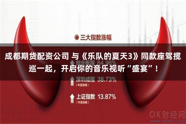 成都期货配资公司 与《乐队的夏天3》同款座驾揽巡一起，开启你的音乐视听“盛宴”！