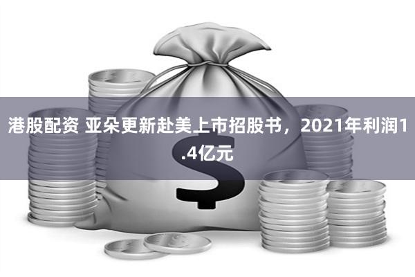 港股配资 亚朵更新赴美上市招股书，2021年利润1.4亿元