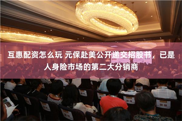 互惠配资怎么玩 元保赴美公开递交招股书，已是人身险市场的第二大分销商