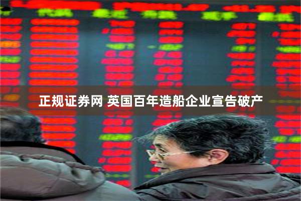 正规证券网 英国百年造船企业宣告破产
