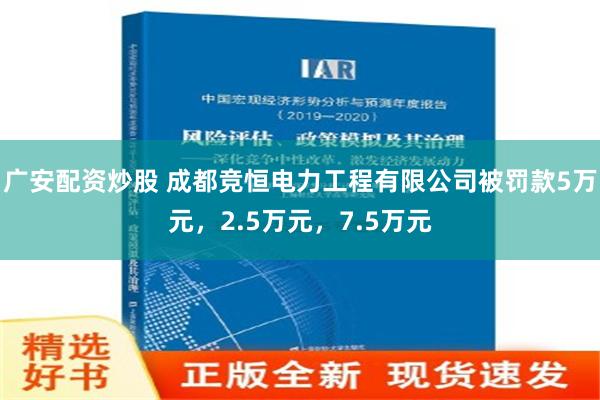 广安配资炒股 成都竞恒电力工程有限公司被罚款5万元，2.5万元，7.5万元