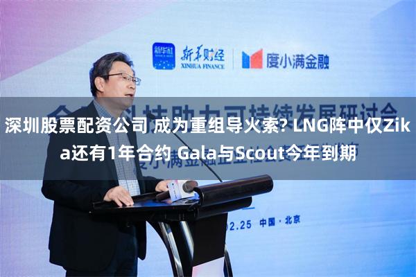 深圳股票配资公司 成为重组导火索? LNG阵中仅Zika还有1年合约 Gala与Scout今年到期