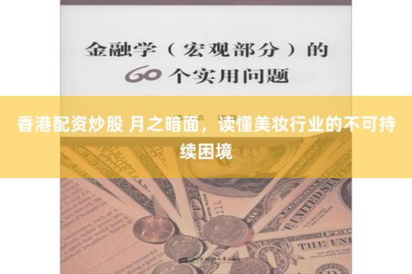 香港配资炒股 月之暗面，读懂美妆行业的不可持续困境