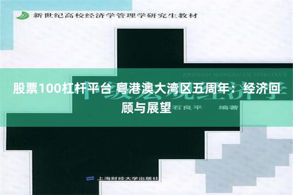 股票100杠杆平台 粤港澳大湾区五周年：经济回顾与展望