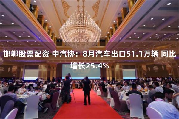 邯郸股票配资 中汽协：8月汽车出口51.1万辆 同比增长25.4%
