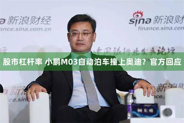股市杠杆率 小鹏M03自动泊车撞上奥迪？官方回应