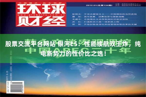股票交流平台网站 银河E5：性能续航双王炸，纯电新势力的性价比之选！
