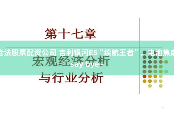 合法股票配资公司 吉利银河E5“续航王者”，电池焦虑say bye~