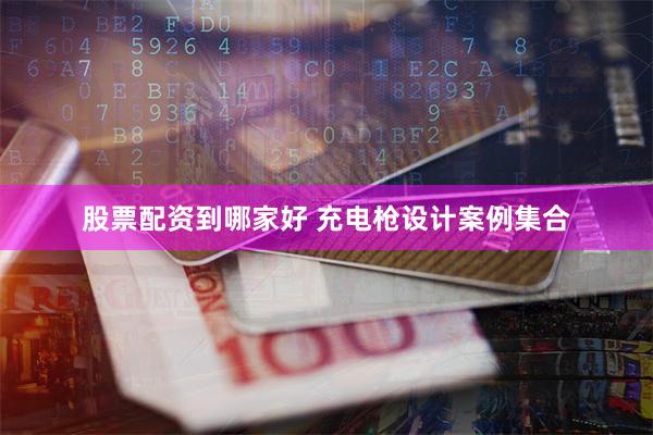 股票配资到哪家好 充电枪设计案例集合
