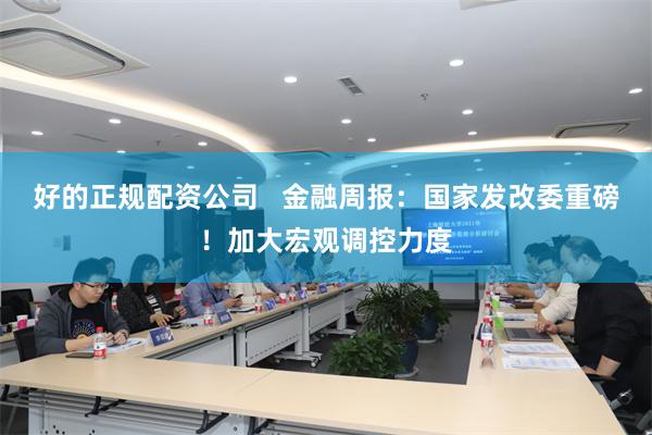 好的正规配资公司   金融周报：国家发改委重磅！加大宏观调控力度