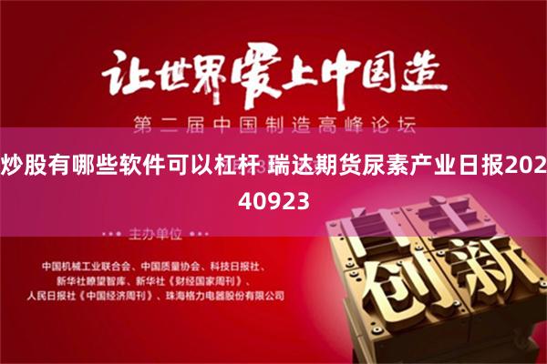 炒股有哪些软件可以杠杆 瑞达期货尿素产业日报20240923