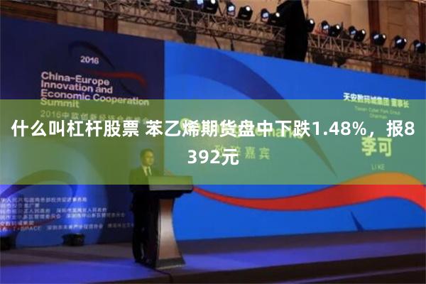 什么叫杠杆股票 苯乙烯期货盘中下跌1.48%，报8392元