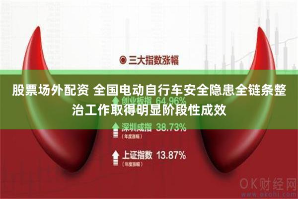 股票场外配资 全国电动自行车安全隐患全链条整治工作取得明显阶段性成效