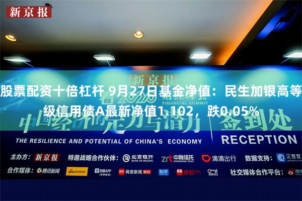 股票配资十倍杠杆 9月27日基金净值：民生加银高等级信用债A最新净值1.102，跌0.05%