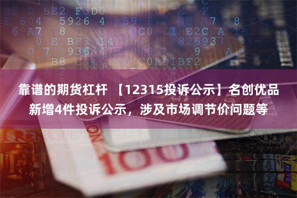 靠谱的期货杠杆 【12315投诉公示】名创优品新增4件投诉公示，涉及市场调节价问题等