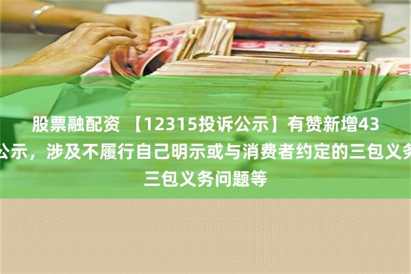 股票融配资 【12315投诉公示】有赞新增43件投诉公示，涉及不履行自己明示或与消费者约定的三包义务问题等