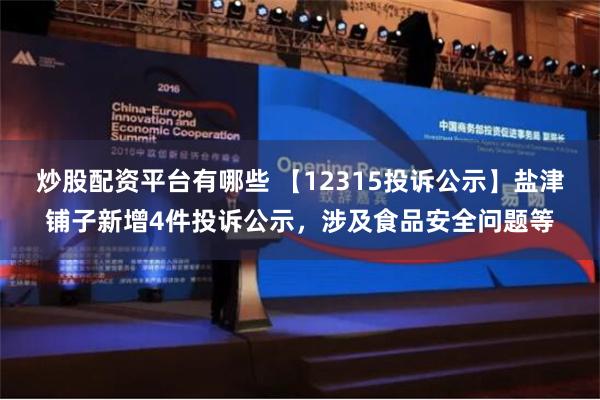 炒股配资平台有哪些 【12315投诉公示】盐津铺子新增4件投诉公示，涉及食品安全问题等