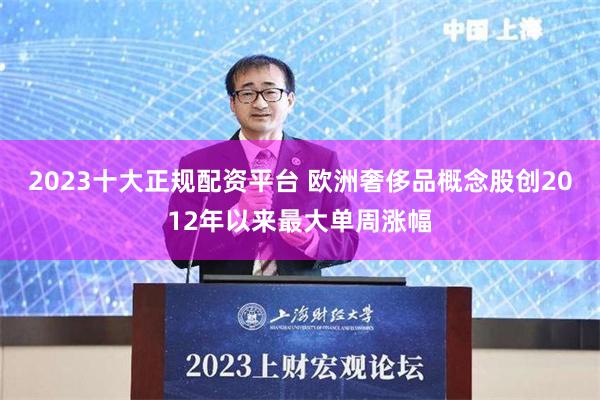 2023十大正规配资平台 欧洲奢侈品概念股创2012年以来最大单周涨幅