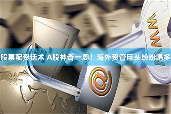 股票配资话术 A股神奇一周！海外资管巨头纷纷唱多