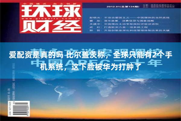 爱配资是真的吗 比尔盖茨称，全球只能有2个手机系统，这下脸被华为打肿了