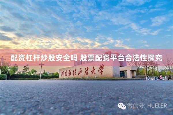 配资杠杆炒股安全吗 股票配资平台合法性探究
