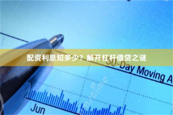 配资利息知多少？解开杠杆借贷之谜