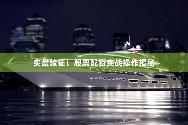 实盘验证！股票配资实战操作揭秘