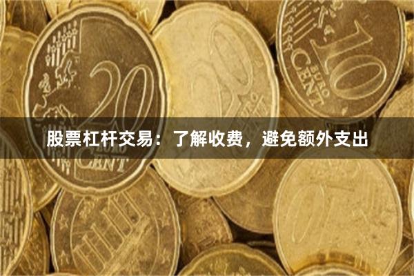 股票杠杆交易：了解收费，避免额外支出