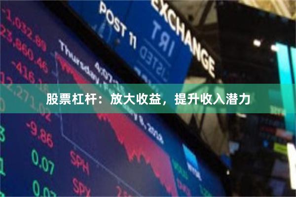 股票杠杆：放大收益，提升收入潜力