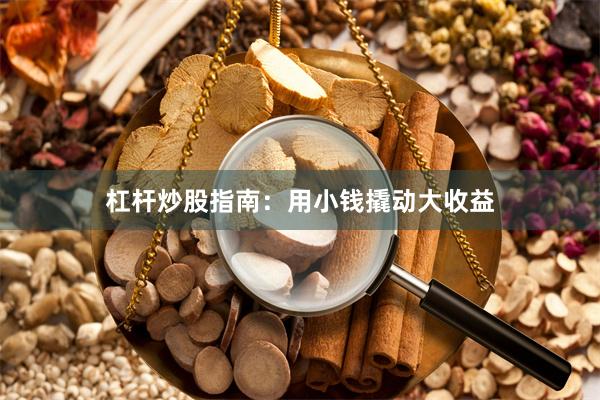 杠杆炒股指南：用小钱撬动大收益