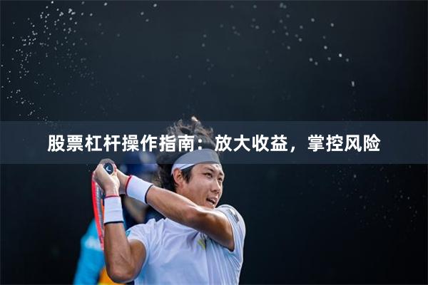 股票杠杆操作指南：放大收益，掌控风险