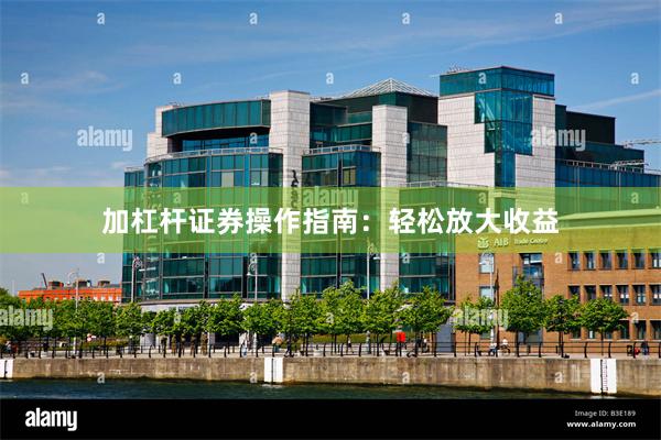 加杠杆证券操作指南：轻松放大收益