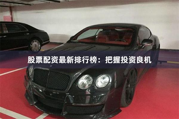 股票配资最新排行榜：把握投资良机