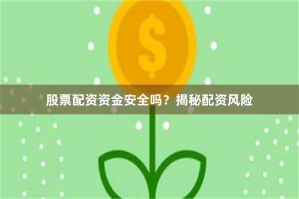 股票配资资金安全吗？揭秘配资风险