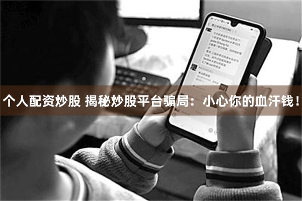 个人配资炒股 揭秘炒股平台骗局：小心你的血汗钱！