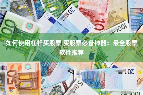 如何使用杠杆买股票 买股票必备神器：最全股票软件推荐