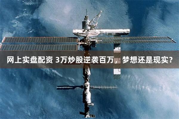 网上实盘配资 3万炒股逆袭百万，梦想还是现实？