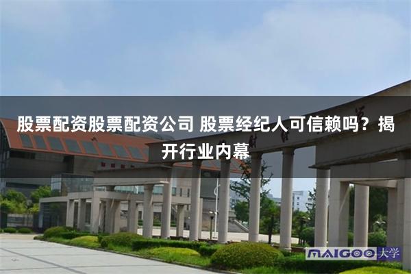 股票配资股票配资公司 股票经纪人可信赖吗？揭开行业内幕