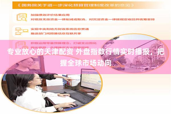 专业放心的天津配资 外盘指数行情实时播报，把握全球市场动向