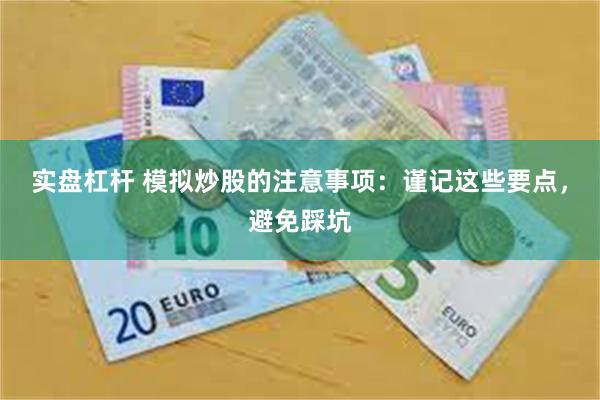 实盘杠杆 模拟炒股的注意事项：谨记这些要点，避免踩坑