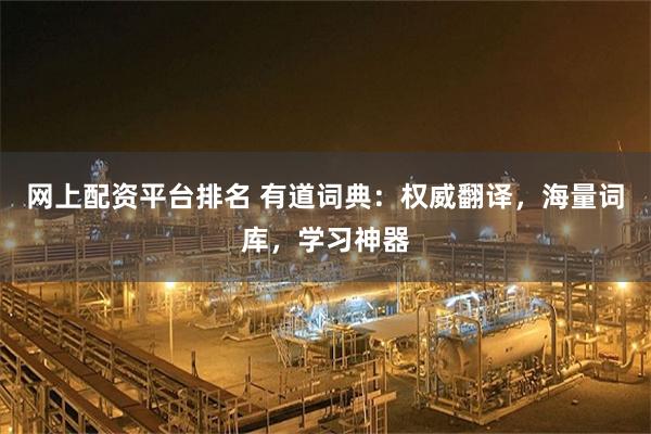 网上配资平台排名 有道词典：权威翻译，海量词库，学习神器