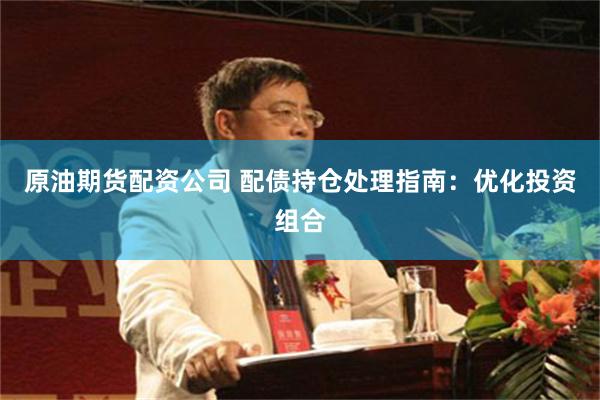 原油期货配资公司 配债持仓处理指南：优化投资组合