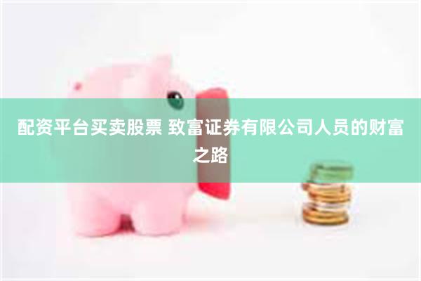 配资平台买卖股票 致富证券有限公司人员的财富之路