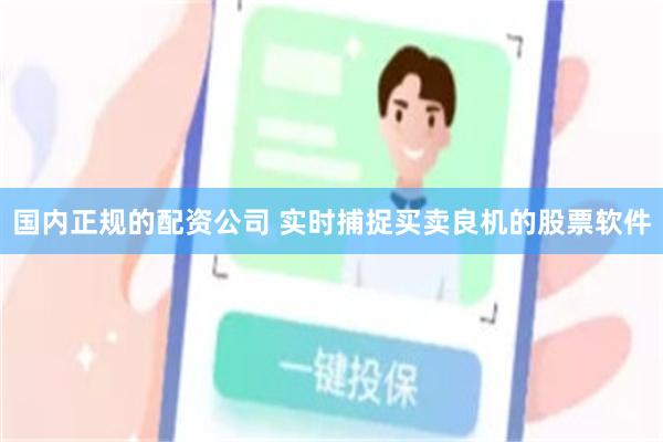 国内正规的配资公司 实时捕捉买卖良机的股票软件