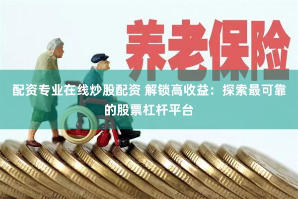 配资专业在线炒股配资 解锁高收益：探索最可靠的股票杠杆平台