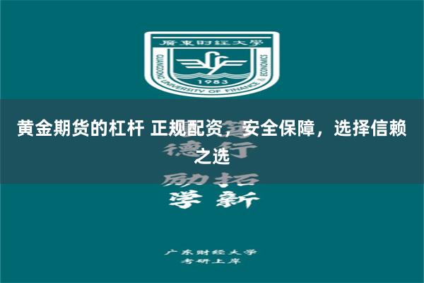 黄金期货的杠杆 正规配资，安全保障，选择信赖之选