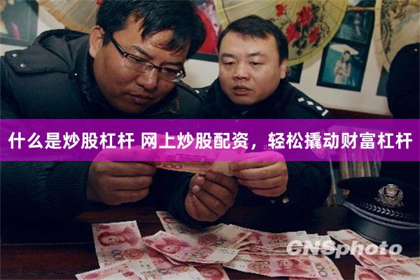 什么是炒股杠杆 网上炒股配资，轻松撬动财富杠杆