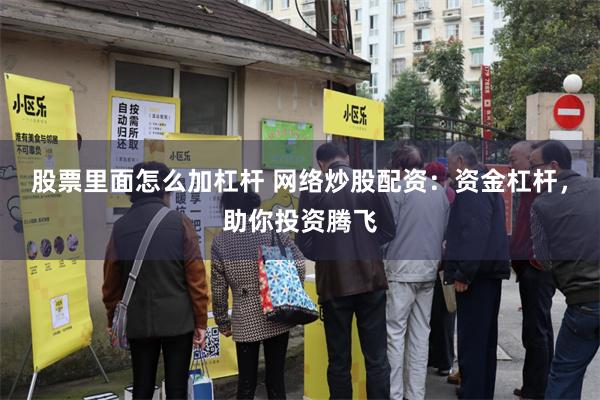 股票里面怎么加杠杆 网络炒股配资：资金杠杆，助你投资腾飞