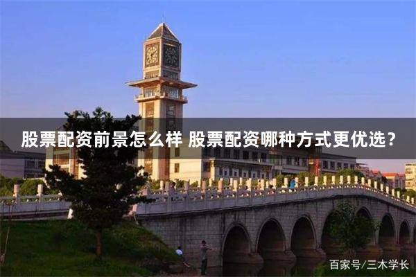 股票配资前景怎么样 股票配资哪种方式更优选？