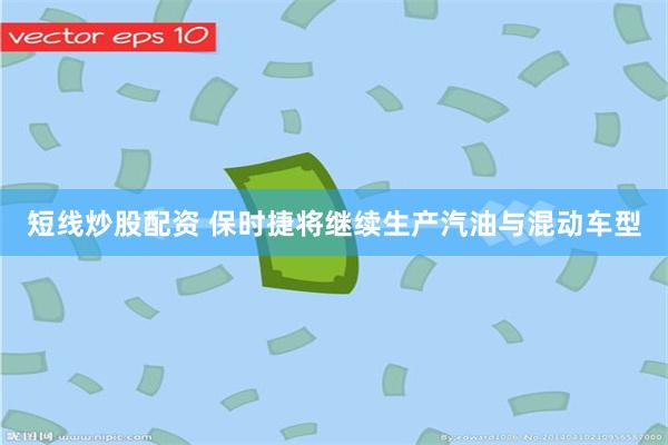 短线炒股配资 保时捷将继续生产汽油与混动车型